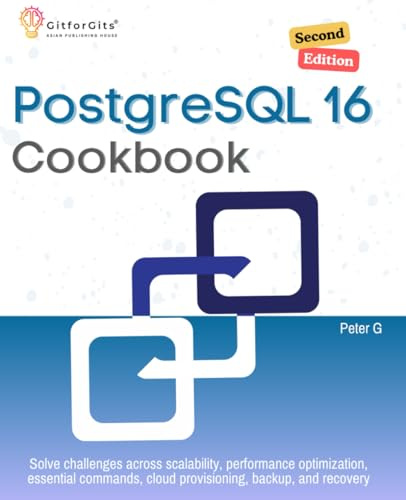 PostgreSQL 16 Cookbook, Second Edition: Solve challenges across scalability, performance optimization, essential commands, cloud provisioning, backup, and recovery