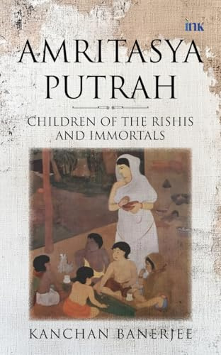 Amritasya Putrah: Children of the Rishis and Immortals