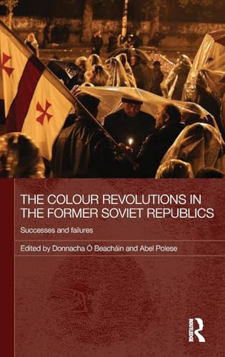The Colour Revolutions in the Former Soviet Republics: Successes and Failures (Routledge Contemporary Russia and Eastern Europe)
