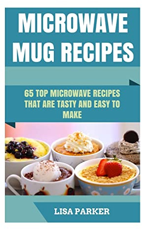 Microwave Mug Recipes: 65 Top Microwave Recipes That Are Tasty And Easy To Make