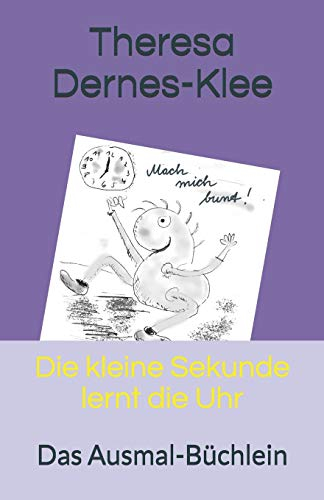 Die kleine Sekunde lernt die Uhr: Das Ausmal-Büchlein (Die kleine Sekunde lernt die Uhr - Zeit Gefühle Kinder, Band 2)