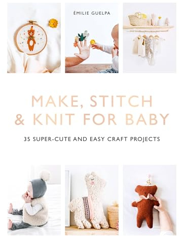Make, Stitch & Knit for Baby: 35 Super-Cute and Easy Craft Projects
