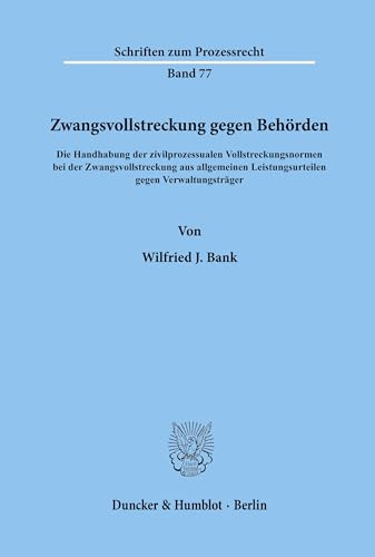 Zwangsvollstreckung gegen Behörden.: Die Handhabung der zivilprozessualen Vollstreckungsnormen bei der Zwangsvollstreckung aus allgemeinen ... (Schriften zum Prozessrecht, Band 77)