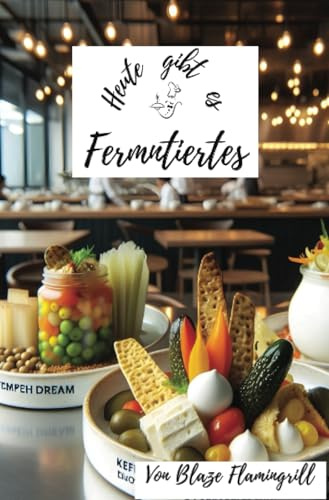 Heute gibt es - Fermentiertes: 30 einzigartige Rezepte für Fermentiertes