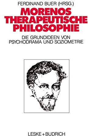 Morenos therapeutische Philosophie: Zu den Grundideen von Psychodrama und Soziometrie