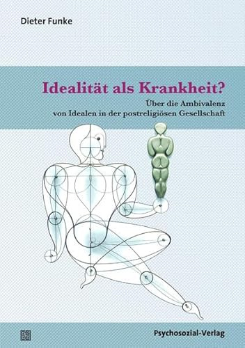 Idealität als Krankheit?: Über die Ambivalenz von Idealen in der postreligiösen Gesellschaft (Forum Psychosozial)