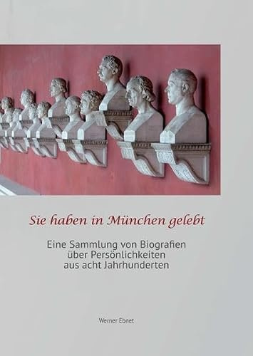 Sie haben in München gelebt: eine Sammlung von Biografien über Persönlichkeiten aus acht Jahrhunderten