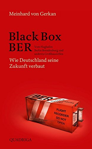 Black Box BER: Vom Flughafen Berlin Brandenburg und anderen Großbaustellen. Wie Deutschland seine Zukunft verbaut
