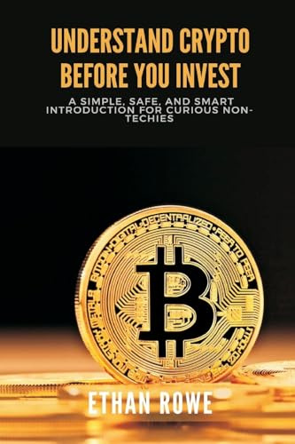 Understand Crypto Before You Invest: A Simple, Safe, and Smart Introduction for Curious Non-Techies