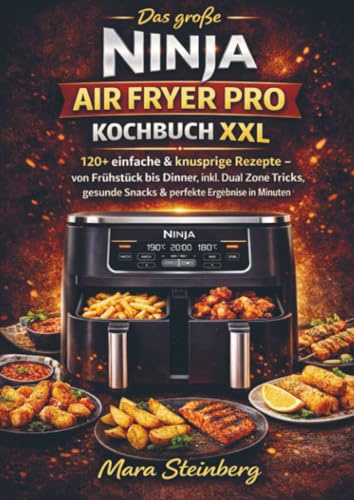 Das große Ninja Air Fryer Pro Kochbuch XXL: 120+ einfache & knusprige Rezepte – von Frühstück bis Dinner, inkl. Dual Zone Tricks, gesunde Snacks & perfekte Ergebnisse in Minuten