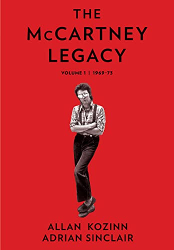 The McCartney Legacy: The First Volume of a Deep Look at the Post-Beatles Life and Career of the Rock Legend