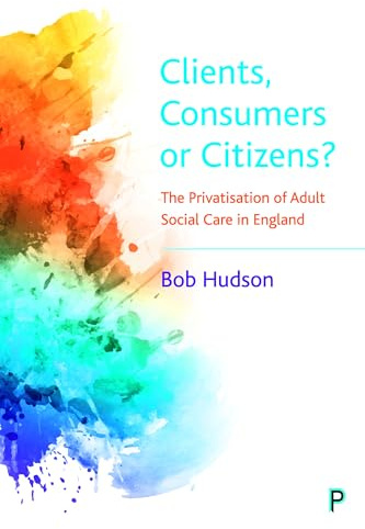Clients, Consumers or Citizens?: The Privatisation of Adult Social Care in England