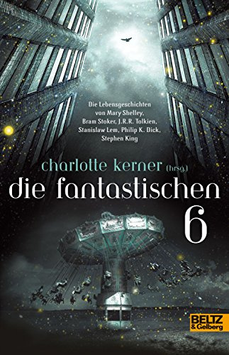 Die Fantastischen 6: Die Lebensgeschichten von Stephen King, Philip K. Dick, Stanislaw Lem, J.R.R.Tolkien, Bram Stoker, Mary Shelley