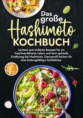 Das große Hashimoto Kochbuch: Leckere und einfache Rezepte für ein beschwerdefreies Leben und eine optimale Ernährung bei Hashimoto. Genussvoll kochen für eine leistungsfähige Schilddrüse.