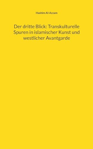 Der dritte Blick: Transkulturelle Spuren in islamischer Kunst und westlicher Avantgarde