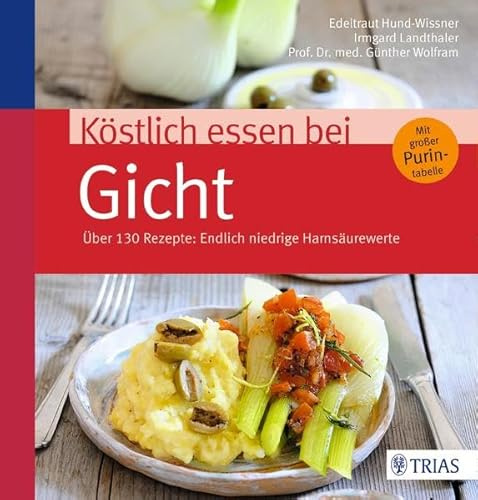 Köstlich essen bei Gicht: Über 130 Rezepte: Endlich niedrige Harnsäurewerte