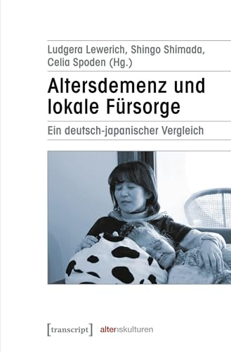 Altersdemenz und lokale Fürsorge: Ein deutsch-japanischer Vergleich (Alter(n)skulturen, Bd. 7)