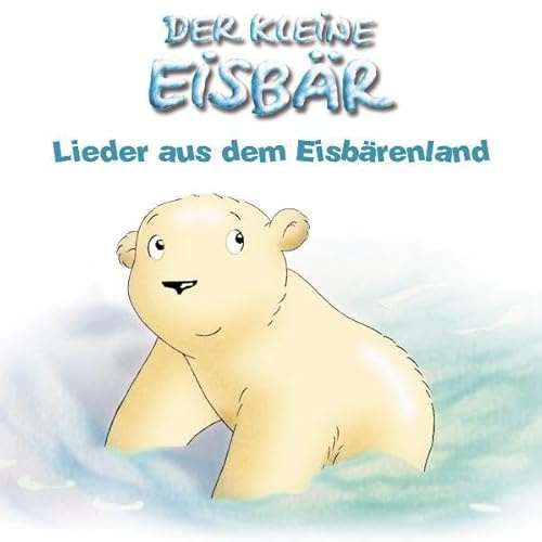 Der kleine Eisbär - Lieder aus dem Eisbärenland: Basierend auf den Geschichten der TV-Serie