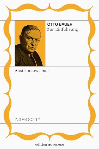 Otto Bauer zur Einführung: Austromarxismus: Band 11, Edition Marxismen (Edition Marxismen: Zweihundert Jahre Systemkritik für systematische Weltverbesserer)