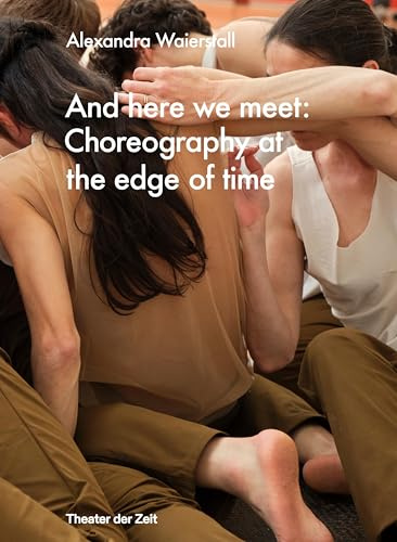 And here we meet: Choreography at the Edge of Time: Alexandra Waierstall