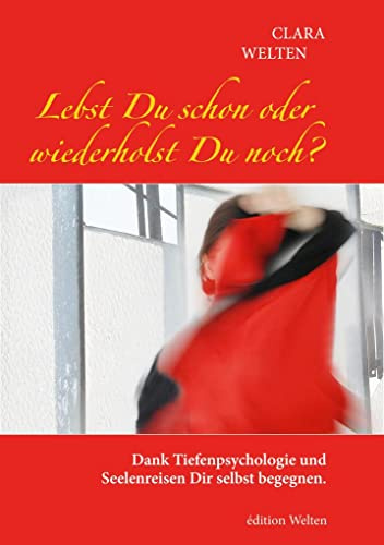 Lebst Du schon oder wiederholst Du noch?: Dank Tiefenpsychologie und Seelenreisen Dir selbst begegnen.