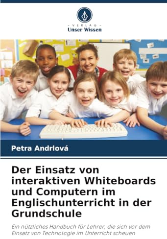 Der Einsatz von interaktiven Whiteboards und Computern im Englischunterricht in der Grundschule: Ein nützliches Handbuch für Lehrer, die sich vor dem Einsatz von Technologie im Unterricht scheuen