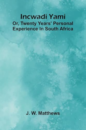 Incwadi Yami; Or, Twenty Years' Personal Experience In South Africa