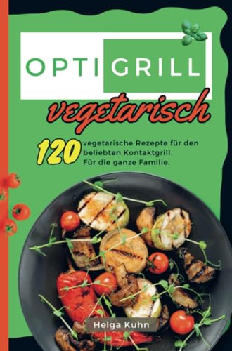 Optigrill Vegetarisch: 120 vegetarische Rezepte für den beliebten Kontaktgrill. Für die ganze Familie.