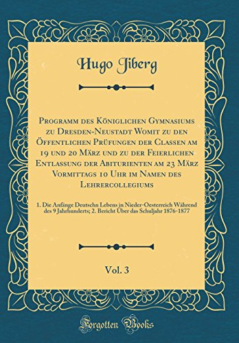 Programm des Königlichen Gymnasiums zu Dresden-Neustadt Womit zu den Öffentlichen Prüfungen der Classen am 19 und 20 März und zu der Feierlichen ... Namen des Lehrercollegiums, Vol. 3: 1. Die An