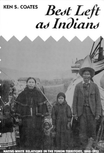 Best Left As Indians: Native-White Relations in the Yukon Territory, 1840-1973 (McGill-Queen's Studies in Ethnic History)