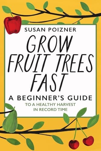 Grow Fruit Trees Fast: A Beginner's Guide to a Healthy Harvest in Record Time (The Complete Fruit Tree Grower’s Collection)