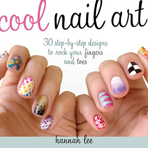 Cool Nail Art: 30 Step-by-Step Designs to Rock Your Fingers and Toes