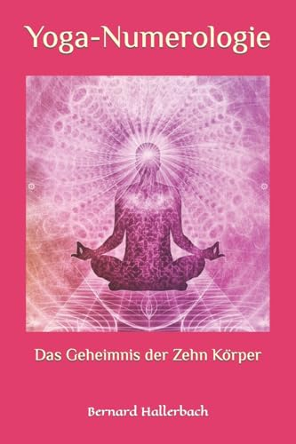Yoga Numerologie: Das Geheimnis der 10 Körper (Numerologie und Yoga - entdecke dein wahres Potenzial!, Band 1)