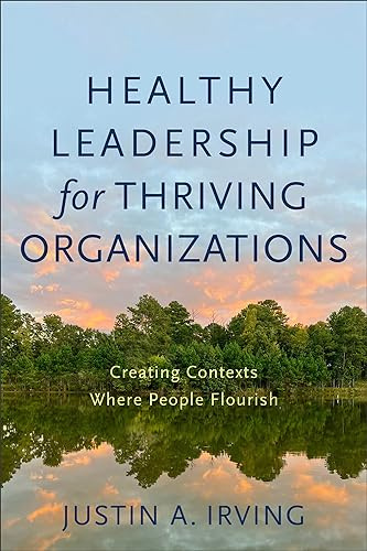 Healthy Leadership for Thriving Organizations: Creating Contexts Where People Flourish