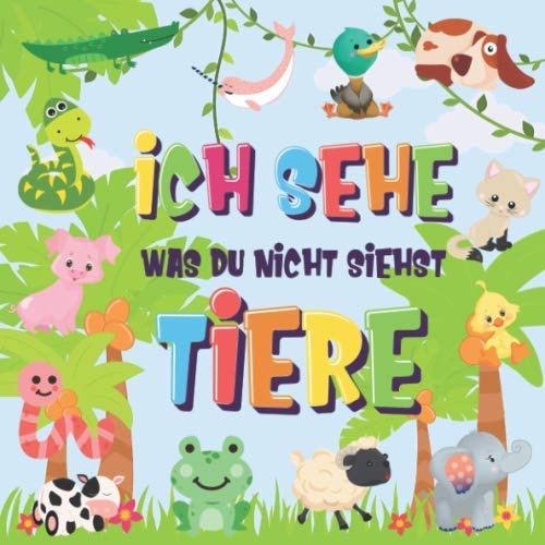 Ich sehe was du nicht siehst - Tiere: Kannst du das Tier erkennen, das mit ... beginnt? | Ein wirklich lustiges Suchspiel für 2-4 jährige Kinder! (Ich sehe was Buch für 2-4 jährige Kinder, Band 2)