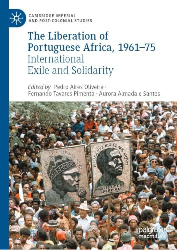 The Liberation of Portuguese Africa, 1961-75: International Exile and Solidarity (Cambridge Imperial and Post-Colonial Studies)