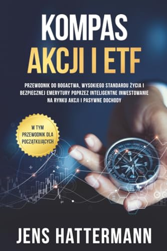 Kompas Akcji i ETF: Przewodnik do bogactwa, wysokiego standardu życia i bezpiecznej emerytury poprzez inteligentne inwestowanie na rynku akcji i pasywne dochody – w tym przewodnik dla początkujących