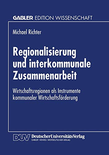 Regionalisierung und interkommunale Zusammenarbeit: Wirtschaftsregionen Als Instrumente Kommunaler Wirtschaftsförderung (Gabler Edition Wissenschaft) (German Edition)