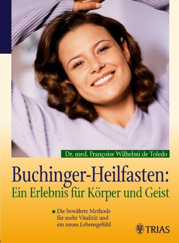 Buchinger Heilfasten: Ein Erlebnis für Körper und Geist. Die bewährte Methode für mehr Vitalität und ein neues Lebensgefühl