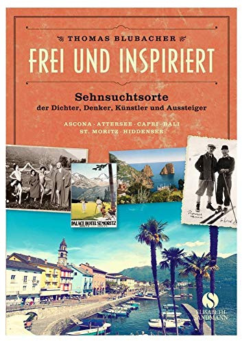 Frei und inspiriert: Sehnsuchtsorte der Dichter, Denker, Künstler und Aussteiger. Ascona Attersee Capri Bali St. Moritz Hiddensee