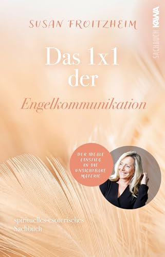 Das 1x1 der Engelkommunikation: Der ideale Einstieg in die unsichtbare Materie (spirituell-esoterisches Sachbuch)
