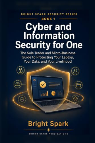 Cyber Security for One: The Sole Trader and Micro-Business Guide to Protecting Your Laptop, Your Data, and Your Livelihood