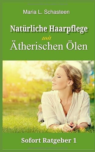 Natürliche Haarpflege mit ätherischen Ölen (Sofort Ratgeber, Band 1)