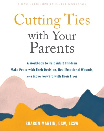 Cutting Ties with Your Parents: A Workbook to Help Adult Children Make Peace with Their Decision, Heal Emotional Wounds, and Move Forward with their Lives