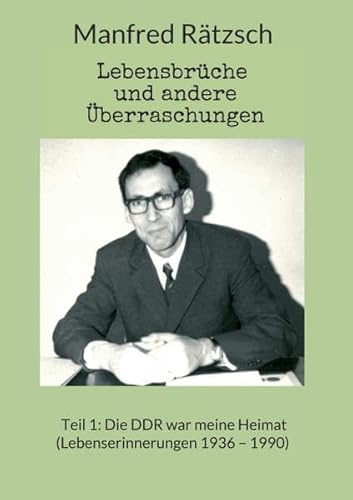 Lebensbrüche und andere Überraschungen: Teil 1: Die DDR war meine Heimat (Lebenserinnerungen 1936 – 1990)