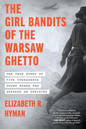 The Girl Bandits of the Warsaw Ghetto: The True Story of Five Courageous Young Women Who Sparked an Uprising – The Holocaust Biography of Female Resistance Leaders
