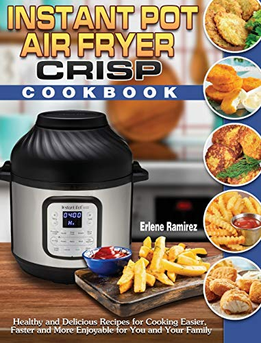 Instant Pot Air Fryer Crisp Cookbook: Healthy and Delicious Recipes for Cooking Easier, Faster and More Enjoyable for You and Your Family