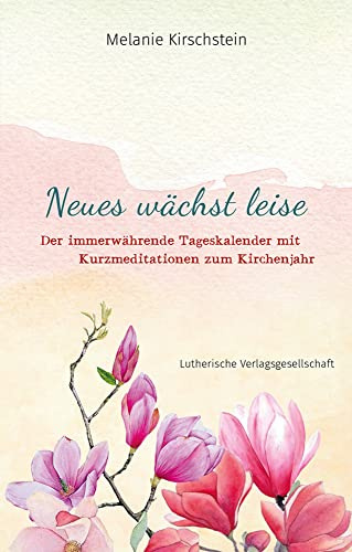 Neues wächst leise: Der immerwährende Tageskalender mit Kurzmeditationen zum Kirchenjahr