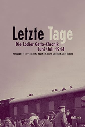 Letzte Tage. Die Lodzer Getto-Chronik. Juni/Juli 1944 (Schriftenreihe zur Lodzer Getto-Chronik)