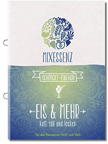MIXESSENZ - Eis & Mehr aus dem Thermomix: kalt, süß und lecker für den Thermomix TM31 und TM5